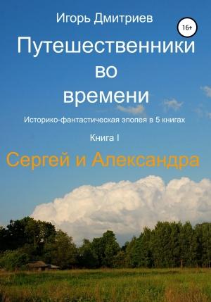 Обложка книги «Путешественники во времени. Книга 1. Сергей и Александра» — Игорь Дмитриев