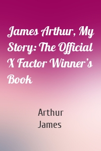 James Arthur, My Story: The Official X Factor Winner’s Book