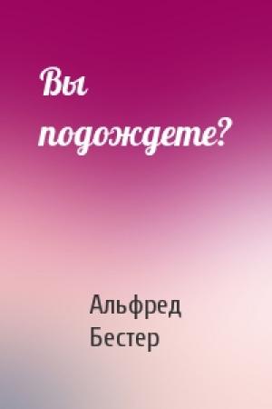 Обложка книги «Вы подождете?» — Альфред Бестер