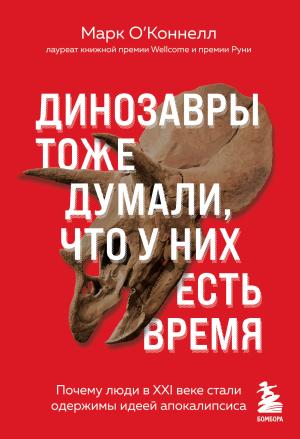 Обложка книги «Динозавры тоже думали, что у них есть время. Почему люди в XXI веке стали одержимы идеей апокалипсиса» — Марк О’Коннелл
