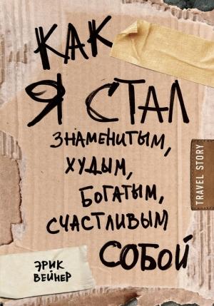 Обложка книги «Как я стал знаменитым, худым, богатым, счастливым собой» — Эрик Вейнер