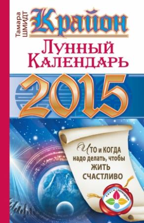 Обложка книги «Крайон. Лунный календарь на 2015 год. Что и когда надо делать, чтобы жить счастливо» — Тамара Шмидт