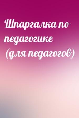 Обложка книги «Шпаргалка по педагогике (для педагогов)»