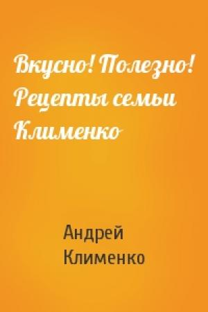 Обложка книги «Вкусно! Полезно! Рецепты семьи Клименко» — Андрей Клименко