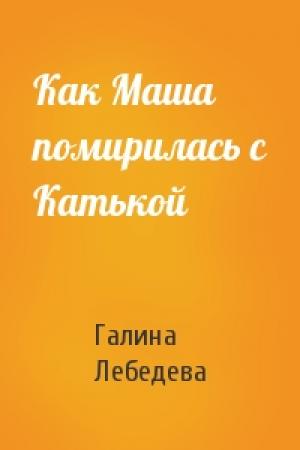 Обложка книги «Как Маша помирилась с Катькой» — Галина Лебедева