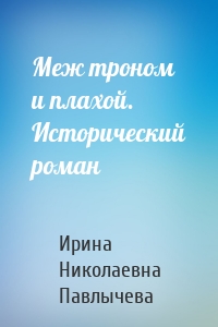 Меж троном и плахой. Исторический роман