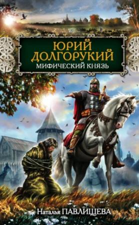 Обложка книги «Юрий Долгорукий. Мифический князь» — Наталья Павлищева