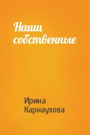 Обложка книги «Наши собственные» — Ирина Карнаухова