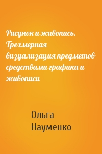 Рисунок и живопись. Трехмерная визуализация предметов средствами графики и живописи