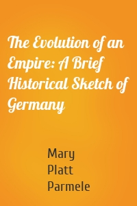 The Evolution of an Empire: A Brief Historical Sketch of Germany