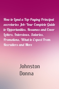 How to Land a Top-Paying Principal secretaries Job: Your Complete Guide to Opportunities, Resumes and Cover Letters, Interviews, Salaries, Promotions, What to Expect From Recruiters and More