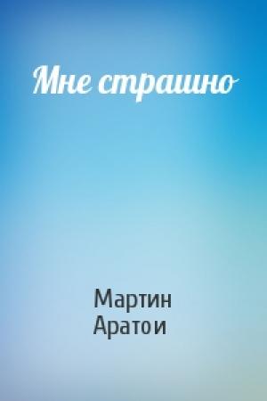 Обложка книги «Мне страшно» — Мартин Аратои
