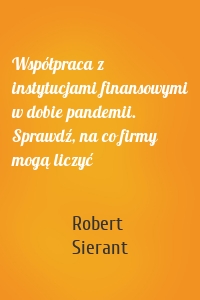 Współpraca z instytucjami finansowymi w dobie pandemii. Sprawdź, na co firmy mogą liczyć
