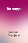 Дмитрий Факофский - На струе