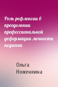 Роль рефлексии в преодолении профессиональной деформации личности педагога