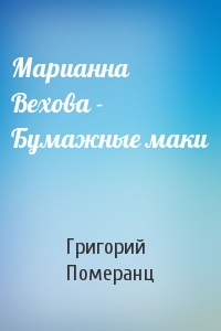Григорий Померанц - Марианна Вехова - Бумажные маки