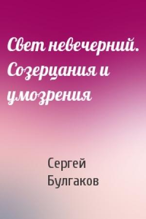 Обложка книги «Свет невечерний. Созерцания и умозрения» — Сергей Николаевич Булгаков