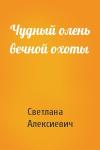 Светлана Алексиевич - Чудный олень вечной охоты