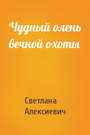 Обложка книги «Чудный олень вечной охоты» — Светлана Алексиевич