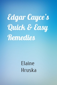 Edgar Cayce’s Quick & Easy Remedies