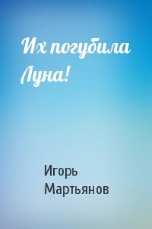 Обложка книги «Их погубила Луна!» — Игорь Мартьянов