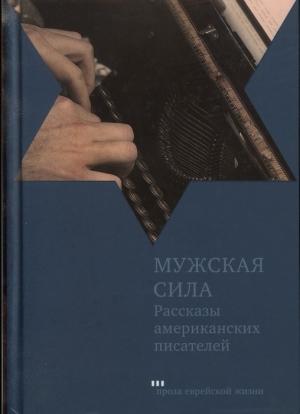 Обложка книги «Мужская сила. Рассказы американских писателей» — Бернард Маламуд, Норман Мейлер, Грейс Пейли, Синтия Озик, Норма Розен, Делмор Шварц, Герберт Голд, Стэнли Элкин, Меррилл Гербер