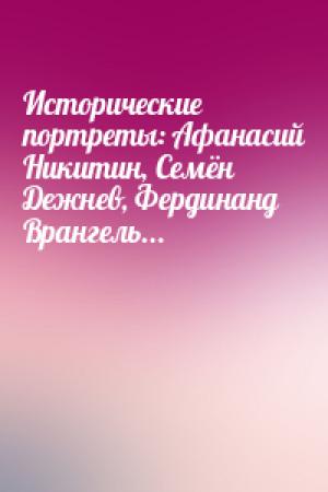 Обложка книги «Исторические портреты: Афанасий Никитин, Семён Дежнев, Фердинанд Врангель...» — Вячеслав Маркин