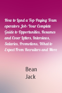 How to Land a Top-Paying Tram operators Job: Your Complete Guide to Opportunities, Resumes and Cover Letters, Interviews, Salaries, Promotions, What to Expect From Recruiters and More