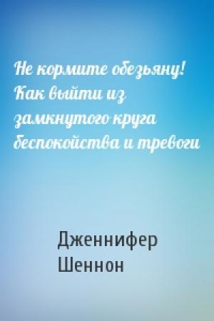 Обложка книги «Не кормите обезьяну! Как выйти из замкнутого круга беспокойства и тревоги» — Дженнифер Шеннон