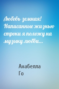 Любовь земная! Написанные жизнью строки я положу на музыку любви…