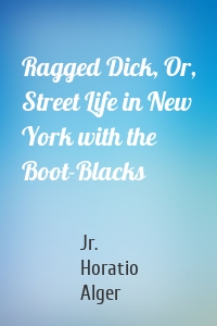 Ragged Dick, Or, Street Life in New York with the Boot-Blacks