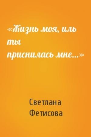 Обложка книги ««Жизнь моя, иль ты приснилась мне…»» — Светлана Фетисова