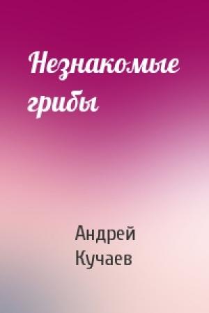 Обложка книги «Незнакомые грибы» — Андрей Кучаев