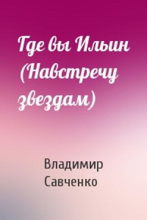 Обложка книги «Где вы Ильин (Навстречу звездам)» — Владимир Савченко