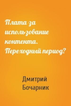 Обложка книги «Плата за использование контента. Переходный период?» — Дмитрий Бочарник