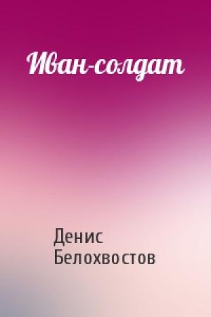 Обложка книги «Иван-солдат» — Денис Белохвостов
