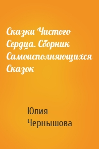 Сказки Чистого Сердца. Сборник Самоисполняющихся Сказок