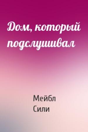 Обложка книги «Дом, который подслушивал» — Мейбл Сили