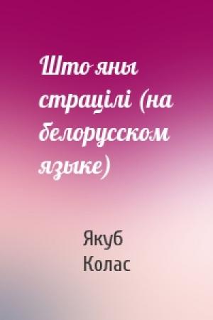 Обложка книги «Што яны страцiлi (на белорусском языке)» — Якуб Колас