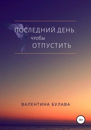 Обложка книги «Последний день, чтобы отпустить» — Валентина Булава
