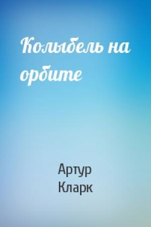 Обложка книги «Колыбель на орбите» — Артур Кларк