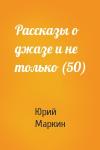 Юрий Маркин - Рассказы о джазе и не только (50)