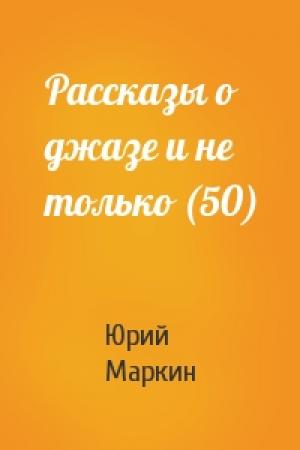 Обложка книги «Рассказы о джазе и не только (50)» — Юрий Маркин