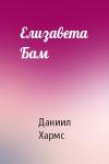 Даниил Хармс - Елизавета Бам