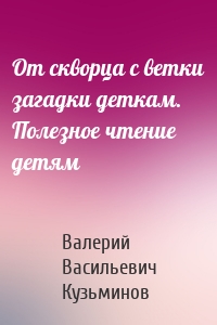 От скворца с ветки загадки деткам. Полезное чтение детям