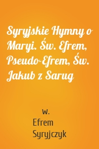 Syryjskie Hymny o Maryi. Św. Efrem, Pseudo-Efrem, Św. Jakub z Sarug