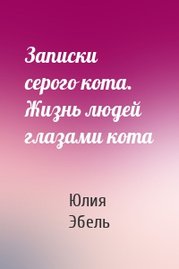 Записки серого кота. Жизнь людей глазами кота