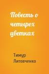 Тимур Литовченко - Повесть о четырех цветках