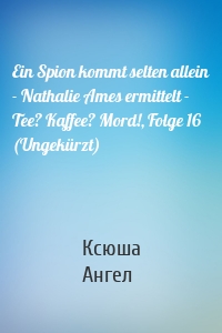 Ein Spion kommt selten allein - Nathalie Ames ermittelt - Tee? Kaffee? Mord!, Folge 16 (Ungekürzt)