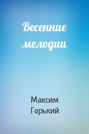 Обложка книги «Весенние мелодии» — Максим Горький